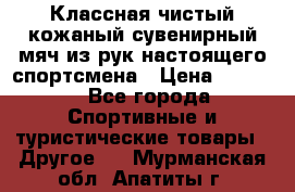 Классная чистый кожаный сувенирный мяч из рук настоящего спортсмена › Цена ­ 1 000 - Все города Спортивные и туристические товары » Другое   . Мурманская обл.,Апатиты г.